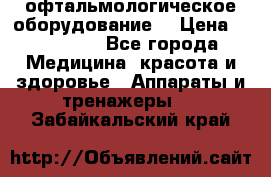 офтальмологическое оборудование  › Цена ­ 840 000 - Все города Медицина, красота и здоровье » Аппараты и тренажеры   . Забайкальский край